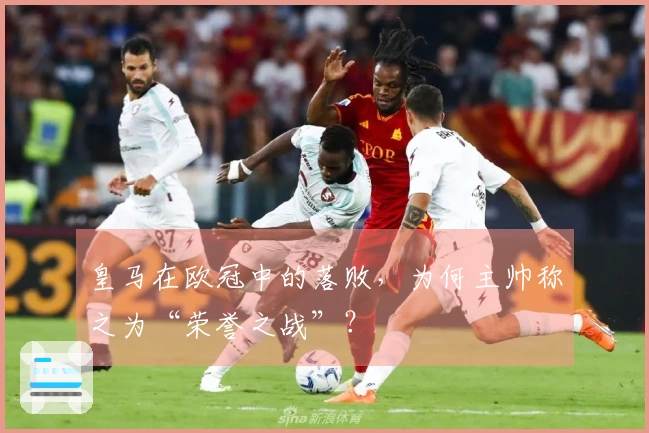 皇马在欧冠中的落败，为何主帅称之为“荣誉之战”？