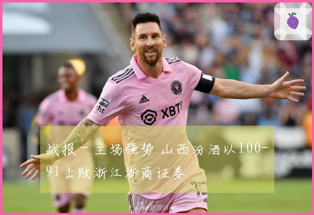 战报 - 主场强势 山西汾酒以100-91击败浙江浙商证券