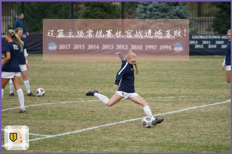 辽篮主场常规赛收官战遗憾落败！