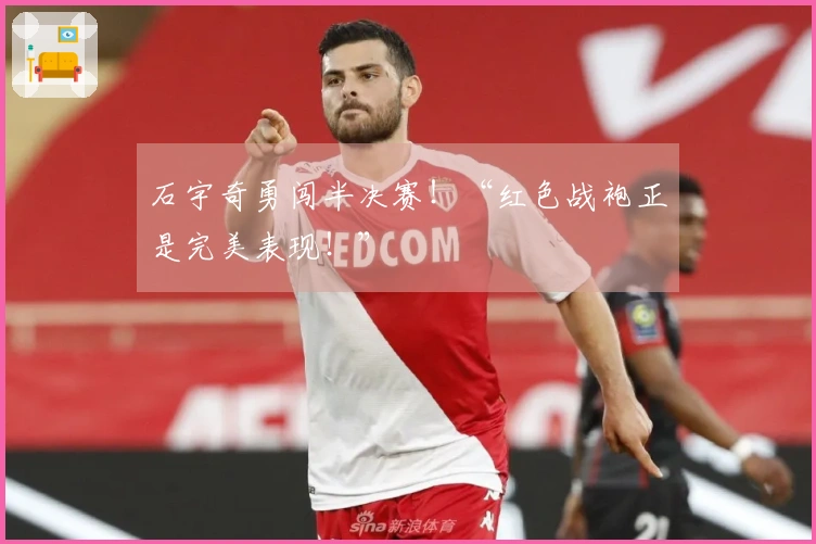 石宇奇勇闯半决赛！“红色战袍正是完美表现！”