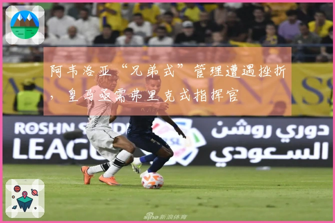 阿韦洛亚“兄弟式”管理遭遇挫折，皇马亟需弗里克式指挥官