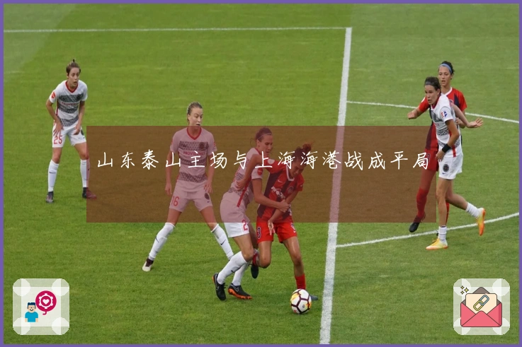 山东泰山主场与上海海港战成平局