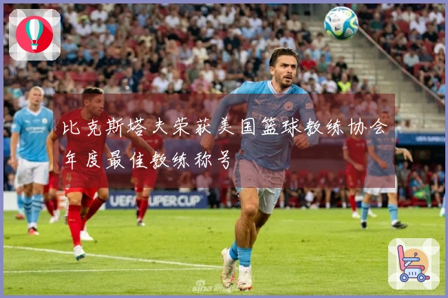 比克斯塔夫荣获美国篮球教练协会年度最佳教练称号