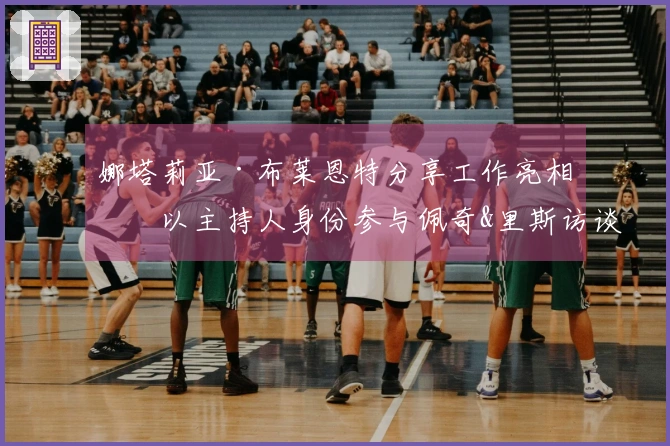 娜塔莉亚·布莱恩特分享工作亮相！以主持人身份参与佩奇&里斯访谈秀