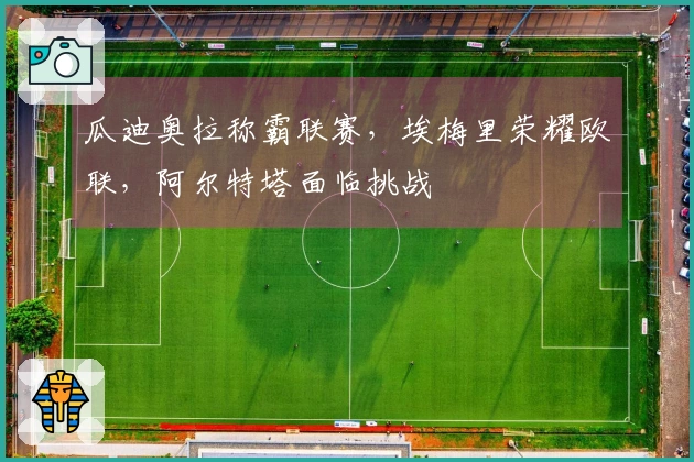 瓜迪奥拉称霸联赛，埃梅里荣耀欧联，阿尔特塔面临挑战