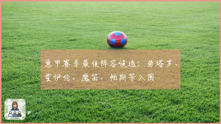 意甲赛季最佳阵容候选：劳塔罗、霍伊伦、魔笛、帕斯等入围