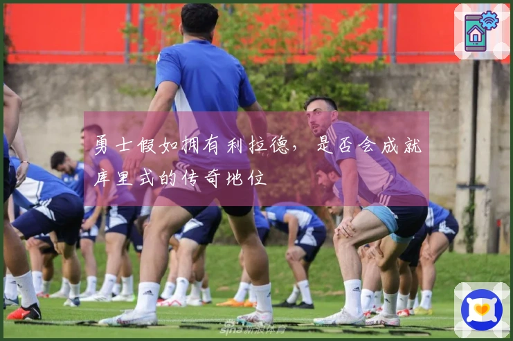 勇士假如拥有利拉德，是否会成就库里式的传奇地位